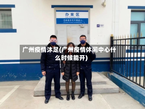 广州疫情沐足(广州疫情休闲中心什么时候能开)