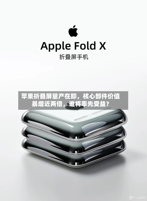苹果折叠屏量产在即，核心部件价值暴增近两倍	，谁将率先受益？-第2张图片