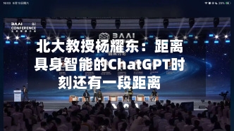 北大教授杨耀东：距离具身智能的ChatGPT时刻还有一段距离