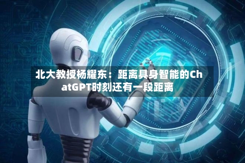 北大教授杨耀东：距离具身智能的ChatGPT时刻还有一段距离-第2张图片