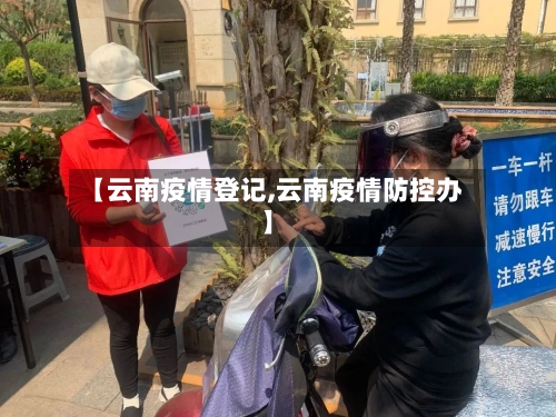 【云南疫情登记,云南疫情防控办】