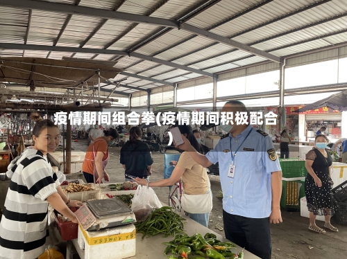 疫情期间组合拳(疫情期间积极配合)