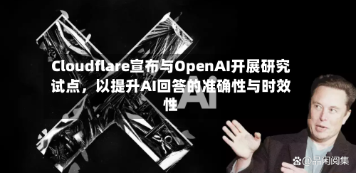 Cloudflare宣布与OpenAI开展研究试点，以提升AI回答的准确性与时效性-第2张图片