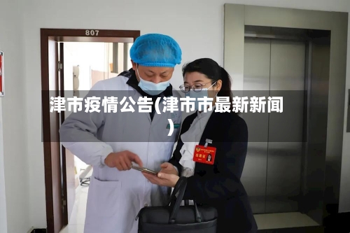 津市疫情公告(津市市最新新闻)