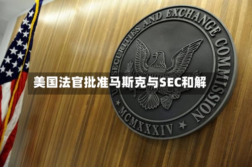 美国法官批准马斯克与SEC和解-第2张图片