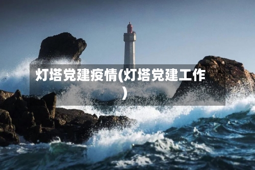 灯塔党建疫情(灯塔党建工作)
