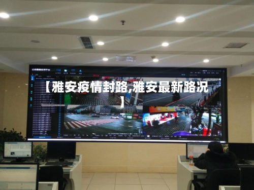 【雅安疫情封路,雅安最新路况】