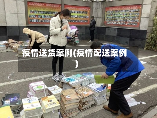 疫情送货案例(疫情配送案例)-第3张图片