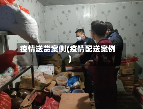 疫情送货案例(疫情配送案例)