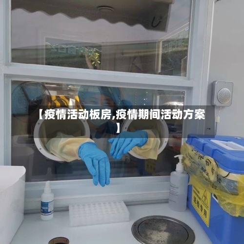 【疫情活动板房,疫情期间活动方案】