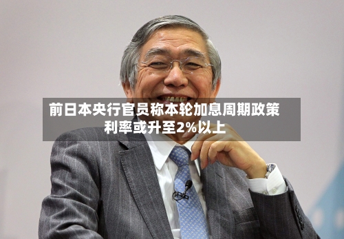 前日本央行官员称本轮加息周期政策利率或升至2%以上-第2张图片