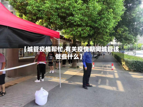 【城管疫情帮忙,有关疫情期间城管该做些什么】-第3张图片