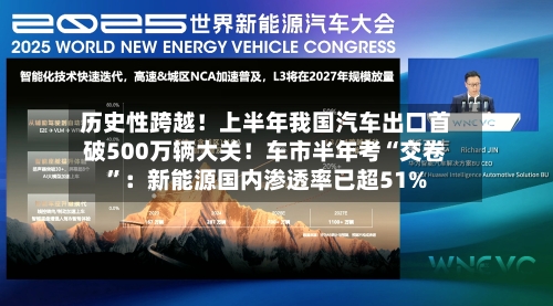 历史性跨越！上半年我国汽车出口首破500万辆大关！车市半年考“交卷”：新能源国内渗透率已超51%-第2张图片