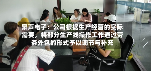 豪声电子：公司根据生产经营的实际需要，将部分生产线操作工作通过劳务外包的形式予以调节与补充