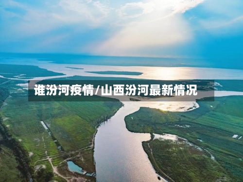 谁汾河疫情/山西汾河最新情况-第2张图片