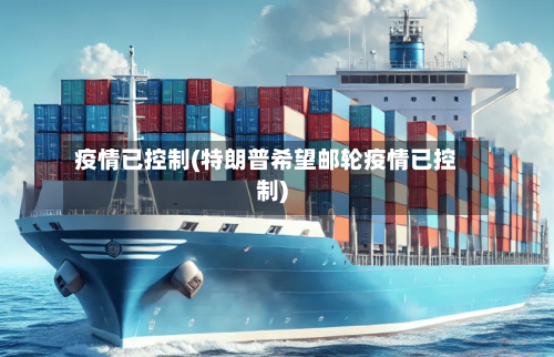 疫情已控制(特朗普希望邮轮疫情已控制)