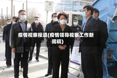 疫情视察报道(疫情领导视察工作新闻稿)