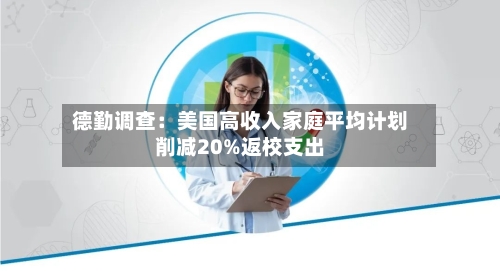 德勤调查:美国高收入家庭平均计划削减20%返校支出-第3张图片