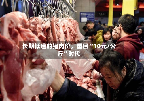 长期低迷的猪肉价	，重回“10元/公斤	”时代-第2张图片