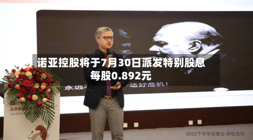 诺亚控股将于7月30日派发特别股息每股0.892元