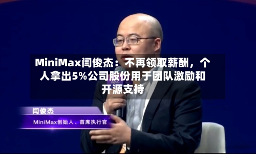 MiniMax闫俊杰：不再领取薪酬，个人拿出5%公司股份用于团队激励和开源支持-第2张图片
