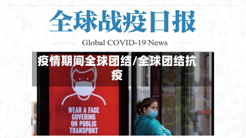 疫情期间全球团结/全球团结抗疫-第2张图片
