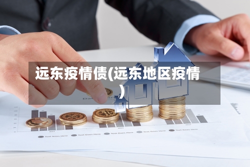 远东疫情债(远东地区疫情)-第2张图片
