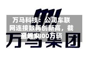 万马科技：公司车联网连接数再创新高，截至近来已超1800万辆