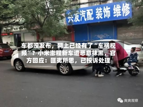 车都没发布，网上已经有了“车祸视频	”？小米澎程新车遭恶意抹黑，官方回应：匪夷所思，已投诉处理-第2张图片