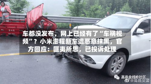 车都没发布，网上已经有了“车祸视频”？小米澎程新车遭恶意抹黑	，官方回应：匪夷所思，已投诉处理-第3张图片