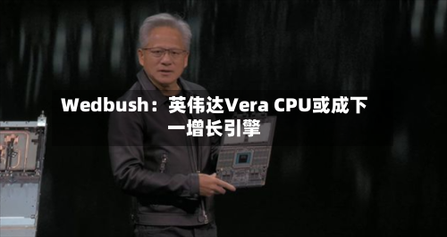 Wedbush:英伟达Vera CPU或成下一增长引擎-第2张图片