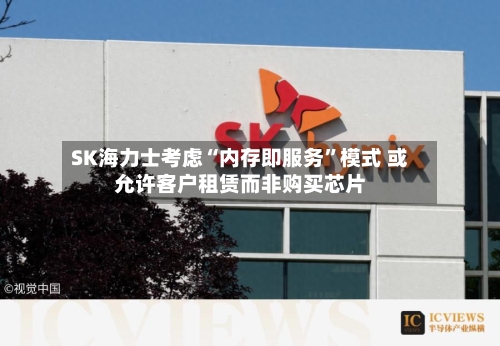 SK海力士考虑“内存即服务”模式 或允许客户租赁而非购买芯片-第2张图片
