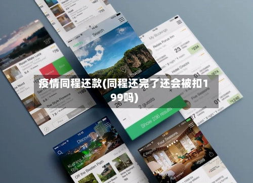疫情同程还款(同程还完了还会被扣199吗)