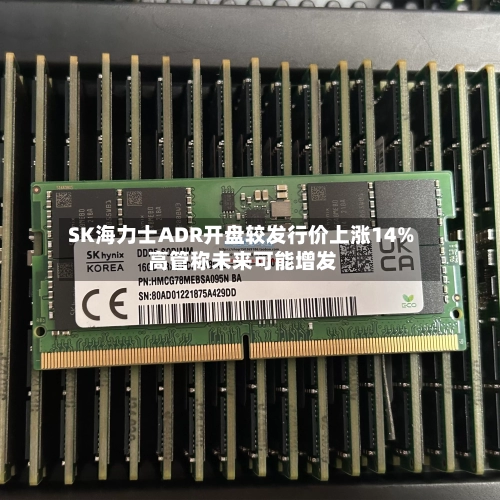 SK海力士ADR开盘较发行价上涨14% 高管称未来可能增发-第3张图片