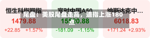 尾盘：美股尾盘走高，道指上涨180点-第3张图片