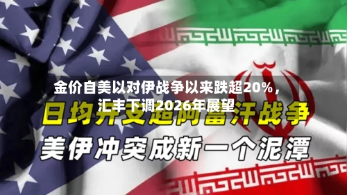 金价自美以对伊战争以来跌超20%，汇丰下调2026年展望-第2张图片