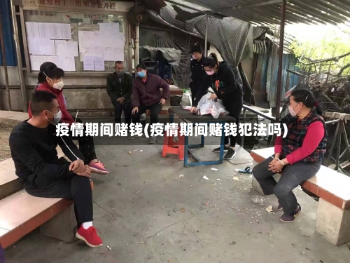 疫情期间赌钱(疫情期间赌钱犯法吗)-第3张图片