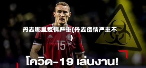 丹麦哪里疫情严重(丹麦疫情严重不)
