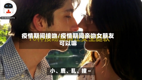 疫情期间接吻/疫情期间亲吻女朋友可以嘛-第2张图片