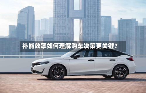 补能效率如何理解购车决策更关键?-第2张图片