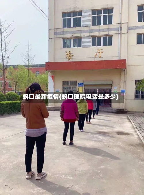 斜口最新疫情(斜口医院电话是多少)-第2张图片