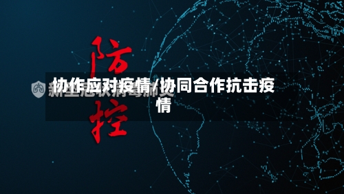 协作应对疫情/协同合作抗击疫情-第3张图片