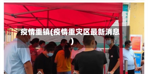 疫情重镇(疫情重灾区最新消息)-第2张图片