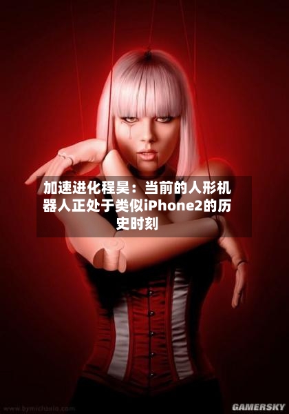 加速进化程昊：当前的人形机器人正处于类似iPhone2的历史时刻