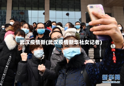 武汉疫情新(武汉疫情新华社女记者)