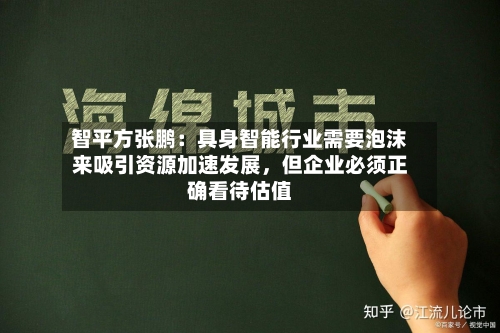 智平方张鹏：具身智能行业需要泡沫来吸引资源加速发展，但企业必须正确看待估值-第3张图片