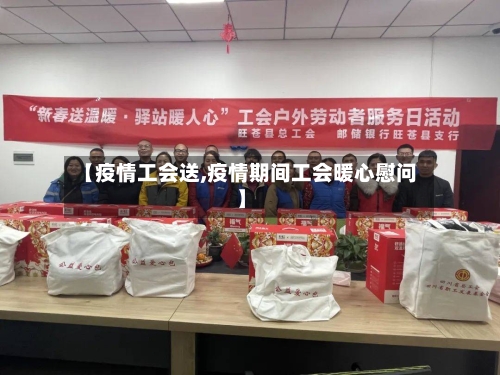 【疫情工会送,疫情期间工会暖心慰问】-第2张图片