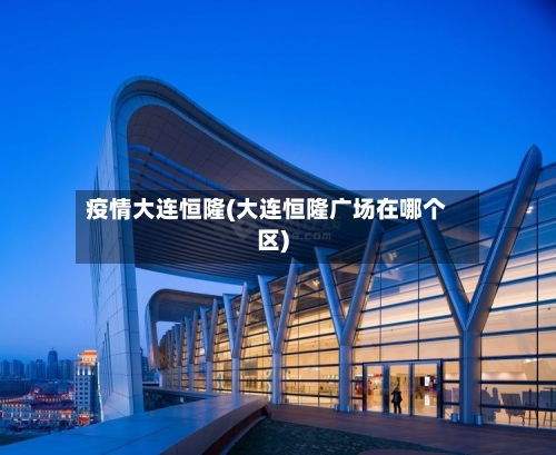 疫情大连恒隆(大连恒隆广场在哪个区)