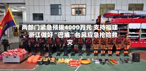 两部门紧急预拨4000万元 支持福建、浙江做好“巴威”台风应急抢险救灾