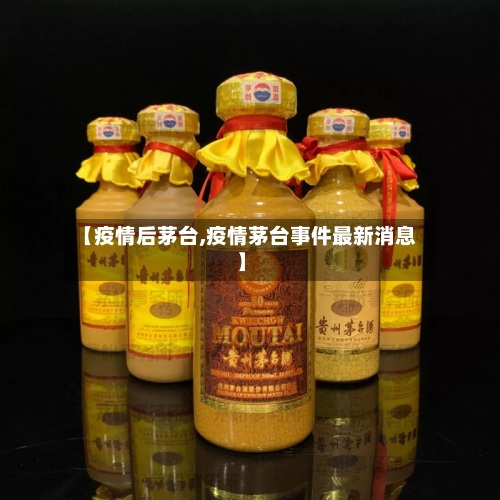 【疫情后茅台,疫情茅台事件最新消息】